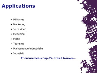 Applications
 Militaires
 Marketing
 Jeux vidéo
 Médecine
 Mode
 Tourisme
Et encore beaucoup d’autres à trouver…
 Maintenance industrielle
 Industrie
 
