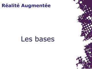 Réalité Augmentée
Les bases
 