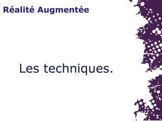 Réalité Augmentée
Les techniques.
 