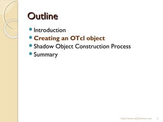 OutlineOutline
Introduction
Creating an OTcl object
Shadow Object Construction Process
Summary
http://www.ns2ultimate.com 2
 