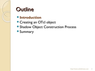 OutlineOutline
Introduction
Creating an OTcl object
Shadow Object Construction Process
Summary
http://www.ns2ultimate.com 2
 