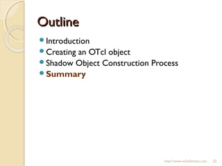 OutlineOutline
Introduction
Creating an OTcl object
Shadow Object Construction Process
Summary
http://www.ns2ultimate.com 22
 