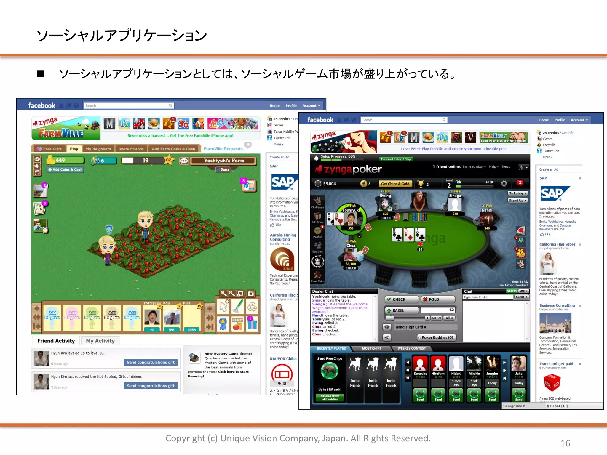 ソーシャルアプリケーション

   ソーシャルアプリケーションとしては、ソーシャルゲーム市場が盛り上がっている。




              Copyright (c) Unique Vision Company, Japan. All Rights Reserved.   16
 