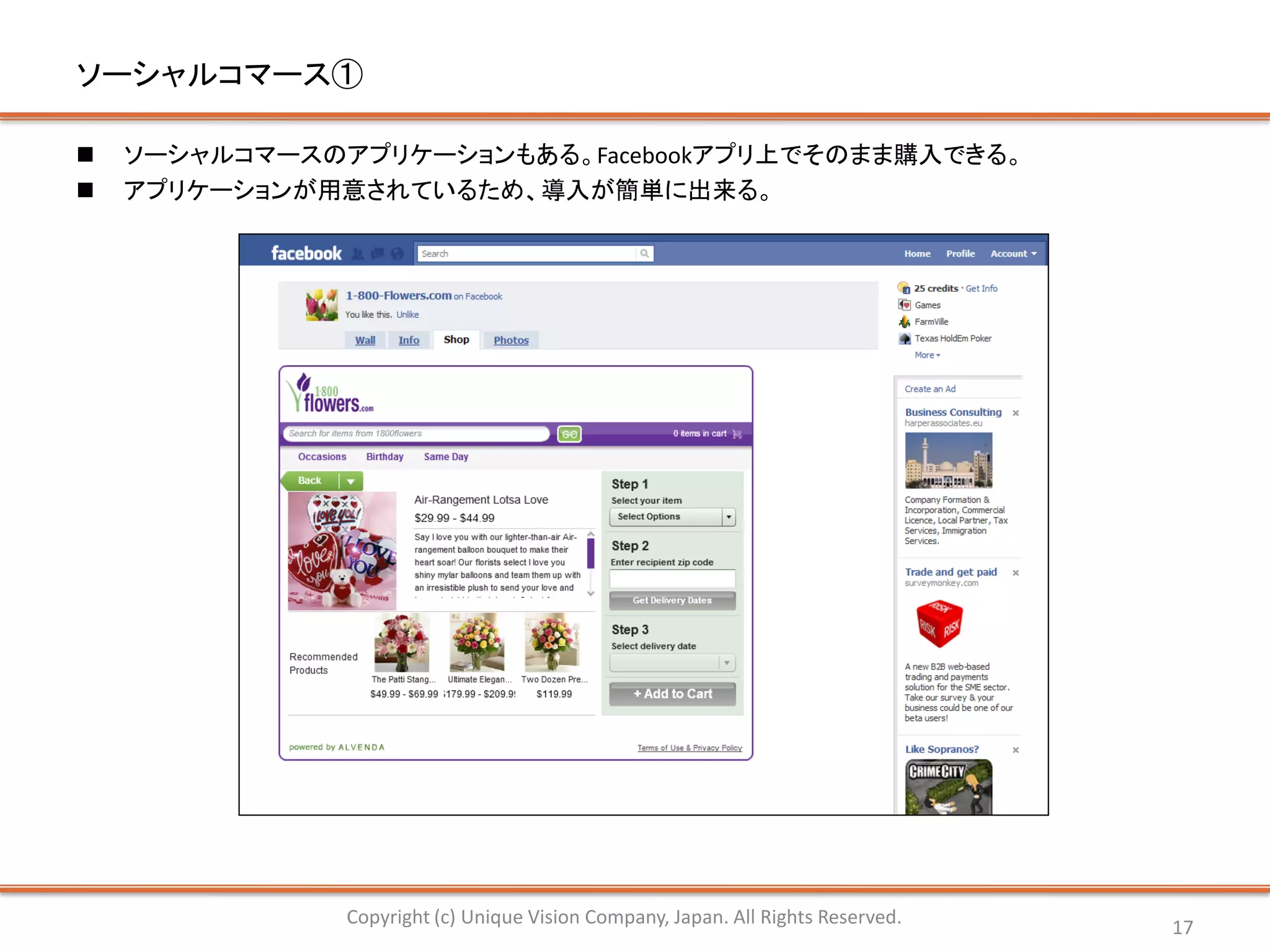 ソーシャルコマース①

   ソーシャルコマースのアプリケーションもある。Facebookアプリ上でそのまま購入できる。
   アプリケーションが用意されているため、導入が簡単に出来る。




               Copyright (c) Unique Vision Company, Japan. All Rights Reserved.   17
 