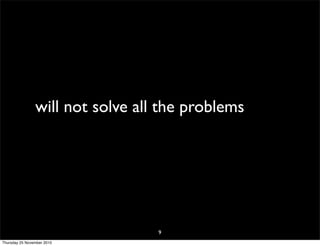 will not solve all the problems
9
Thursday 25 November 2010
 