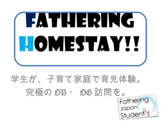 FaTHERING
HOMESTAY!!
学生が、子育て家庭で育児体験。
究極の OB ・ OG 訪問を。
 