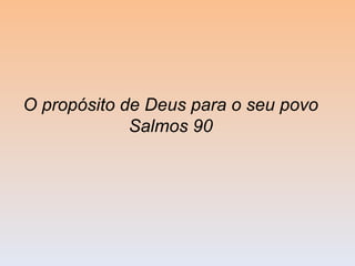 O propósito de Deus para o seu povo  Salmos 90  