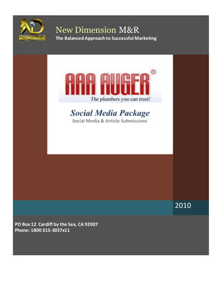 New Dimension M&R
The BalancedApproachto Successful Marketing
Social Media Package
Social Media & Article Submissions
2010
PO Box 12 Cardiff by the Sea, CA 92007
Phone: 1800 315-3057x11
 