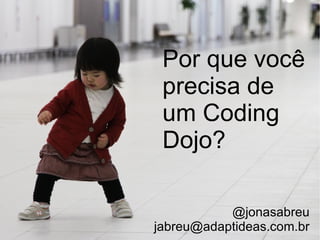 Por qu e  você precisa de um Coding Dojo? @jonasabreu [email_address] 
