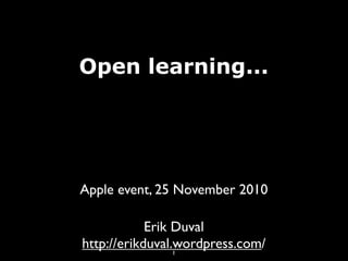 Open learning...
1
Erik Duval
http://erikduval.wordpress.com/
Apple event, 25 November 2010
 