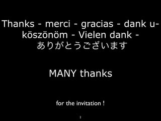 2
Thanks - merci - gracias - dank u-
köszönöm - Vielen dank -
ありがとうございます
MANY thanks
for the invitation !
 