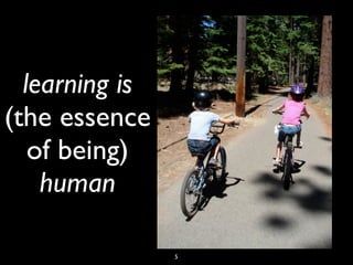 learning is
(the essence
of being)
human
5
 