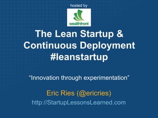 hosted by,[object Object],The Lean Startup & Continuous Deployment#leanstartup,[object Object],“Innovation through experimentation”,[object Object],Eric Ries (@ericries),[object Object],http://StartupLessonsLearned.com,[object Object]