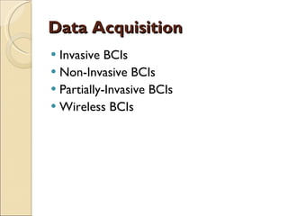 Data Acquisition Invasive BCIs Non-Invasive BCIs Partially-Invasive BCIs Wireless BCIs 