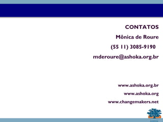 CONTATOS
Mônica de Roure
(55 11) 3085-9190
mderoure@ashoka.org.br
www.ashoka.org.br
www.ashoka.org
www.changemakers.net
 