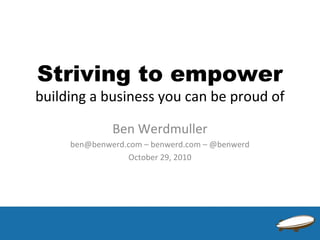 Striving to empower
building a business you can be proud of
Ben Werdmuller
ben@benwerd.com – benwerd.com – @benwerd
October 29, 2010
 