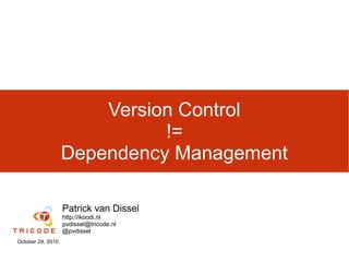 Version Control
                             !=
                   Dependency Management

                   Patrick van Dissel
                   http://ikoodi.nl
                   pvdissel@tricode.nl
                   @pvdissel
October 29, 2010
 
