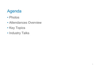 Agenda
• Photos
• Attendances Overview
• Key Topics
• Industry Talks




                         2
 