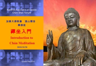 Updated Mar 2010
加拿大佛教會 湛山精舍　
學佛班
禪坐入門
Introduction to
Chán Meditation
2010/10/30
Buddhist Association of Canada
Cham Shan Temple
 