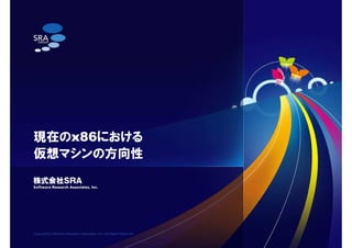 Copyright(C) Software Research Associates, Inc. All Rights Reserved.
現在のx86における
仮想マシンの方向性
 