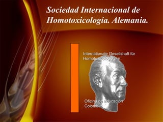 Sociedad Internacional de Homotoxicología. Alemania. Internationale Gesellshaft für Homotoxicologie e.V Oficina de Educación Colombia. 