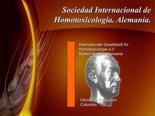 Sociedad Internacional de Homotoxicología. Alemania. Internationale Gesellshaft f ü r Homotoxicologie e.V Badem Badem. Alemania Oficina de Educación Colombia. 