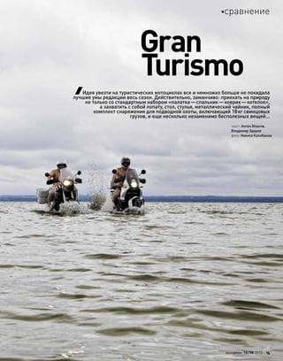 Gran
Turismo
текст: Антон Власов,
Владимир Здоров
фото: Никита Колобанов
Идея увезти на туристических мотоциклах все и немножко больше не покидала
лучшие умы редакции весь сезон. Действительно, заманчиво: приехать на природу
не только со стандартным набором «палатка—спальник—коврик—котелок»,
а захватить с собой лопату, стол, стулья, металлический чайник, полный
комплект снаряжения для подводной охоты, включающий 18кг свинцовых
грузов, и еще несколько незаменимо бесполезных вещей…
моторевю 10/98 2010 15
сравнение
 