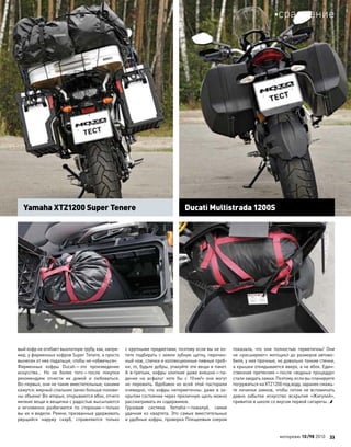вый кофр не огибает выхлопную трубу, как, напри-
мер, у фирменных кофров Super Tenere, а просто
вынесен от нее подальше, чтобы не «обжечься».
Фирменные кофры Ducati—это произведение
искусства… Но  не  более того—после покупки
рекомендуем отнести их  домой и  любоваться.
Во-первых, они не такие вместительные, какими
кажутся: мерный спальник занял больше полови-
ны объема! Во-вторых, открываются вбок, отчего
мелкие вещи и вещички с радостью высыпаются
и  мгновенно разбегаются по  сторонам—только
вы их и видели. Ремни, призванные удерживать
рвущийся наружу скарб, справляются только
с крупными предметами, поэтому если вы не хо-
тите подбирать с земли зубную щетку, перочин-
ный нож, спички и коллекционные пивные проб-
ки, то, будьте добры, упакуйте эти вещи в пакет.
А в-третьих, кофры хлипкие даже внешне—па-
дение на  асфальт хотя  бы с  10км/ч они могут
не  пережить. Вдобавок ко  всей этой пасторали
очевидно, что кофры негерметичны: даже в за-
крытом состоянии через приличную щель можно
рассматривать их содержимое.
Грузовая система Yamaha—пожалуй, самая
удачная из  квартета. Это самые вместительные
и удобные кофры, проверка Плещеевым озером
показала, что  они полностью герметичны! Они
не «расширяют» мотоцикл до размеров автомо-
биля, у них прочные, но довольно тонкие стенки,
а крышки откидываются вверх, а не вбок. Един-
ственная претензия—после «водных процедур»
стализаедатьзамки.Поэтому,есливыпланируете
погружаться на XTZ1200 под воду, заранее смажь-
те личинки замков, чтобы потом не вспоминать
давно забытое искусство вскрытия «Жигулей»,
привитое в школе со вкусом первой сигареты…
Ducati Multistrada 1200SYamaha XTZ1200 Super Tenere
моторевю 10/98 2010 33
сравнение
 