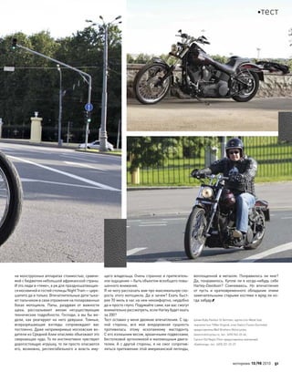 на монструозных аппаратах стоимостью, сравни-
мой с бюджетом небольшой африканской страны.
И это люди в «теме», а уж для праздношатающих-
сямосквичейи гостейстолицыNightTrain—цирк-
шапито да и только. Впечатлительные дети тыка-
ют пальчиком в свои отражения на полированных
боках мотоцикла. Папы, раздувая от  важности
щеки, рассказывают женам несуществующие
технические подробности. Господи, а вы бы ви-
дели, как  реагируют на  него девушки. Томные,
всеразрешающие взгляды сопровождают вас
постоянно. Даже непримиримые московские во-
дители из Средней Азии опасливо объезжают это
сверкающее чудо. То ли инстинктивно чувствуют
дорогостоящую игрушку, то ли просто опасаются
его, возможно, респектабельного и  власть иму-
щего владельца. Очень странное и притягатель-
ное ощущение—быть объектом всеобщего повы-
шенного внимания.
Я не могу рассказать вам про максимальную ско-
рость этого мотоцикла. Да и зачем? Ехать быст-
рее 70 миль в час на нем некомфортно, неудобно
да и просто глупо. Подумайте сами, как вас смогут
внимательно рассмотреть, если Harley будет ехать
за 200?
Тест оставил у меня двоякие впечатления. С од-
ной стороны, вся моя внедорожная сущность
противилась этому ископаемому мастодонту.
С его излишним весом, архаичными подвесками,
бестолковой эргономикой и маломощным двига-
телем. А с другой стороны, я не смог сопротив-
ляться притяжению этой американской легенды,
воплощенной в  металле. Понравилось  ли мне?
Да, понравилось. Куплю ли я когда-нибудь себе
Harley-Davidson? Сомневаюсь. Но  впечатления
от  пусть и  кратковременного обладания этими
замечательными старыми костями я вряд ли ко-
гда забуду.
Шлем Ruby Pavillon St Germain, куртка Icon Metal God,
перчатки Icon TiMax Original, очки Gatorz Fusion Gunmetal
предоставлены Wolf Brothers Motorcycles,
Saxonmotorcycles.ru, тел.: (495) 942-22-44,
Сапоги Old Negro Piton предоставлены компанией
«Байклэнд», тел.: (495) 221-22-27.
моторевю 10/98 2010 51
тест
 