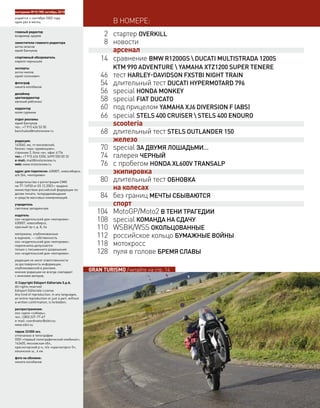 В НОМЕРЕ:
2 стартер OVERKILL
8 новости
арсенал
14 сравнение BMW R1200GS  DUCATI MULTISTRADA 1200S
KTM 990 ADVENTURE  YAMAHA XTZ1200 SUPER TENERE
46 тест HARLEY-DAVIDSON FXSTBI NIGHT TRAIN
54 длительный тест DUCATI HYPERMOTARD 796
56 special HONDA MONKEY
58 special FIAT DUCATO
60 под прицелом YAMAHA XJ6 DIVERSION F (ABS)
66 special STELS 400 CRUISER  STELS 400 ENDURO
scooteria
68 длительный тест STELS OUTLANDER 150
железо
70 special ЗА ДВУМЯ ЛОШАДЬМИ…
74 галерея ЧЕРНЫЙ
76 с пробегом HONDA XL600V TRANSALP
экипировка
80 длительный тест ОБНОВКА
на колесах
84 без границ МЕЧТЫ СБЫВАЮТСЯ
спорт
104 MotoGP/Moto2 В ТЕНИ ТРАГЕДИИ
108 special КОМАНДА НА СДАЧУ
110 WSBK/WSS ОКОЛЬЦОВАННЫЕ
112 российское кольцо БУМАЖНЫЕ ВОЙНЫ
118 мотокросс
128 пуля в голове БРЕМЯ СЛАВЫ
моторевю №10 (98) октябрь 2010
издаётся с сентября 2002 года
один раз в месяц
главный редактор
владимир здоров
заместители главного редактора
антон власов
юрий банчуков
спортивный обозреватель
кирилл чернышев
эксперты
антон милов
юрий солонович
фотограф
никита колобанов
дизайнер
цветокорректор
евгений рябченко
корректор
юлия сурмина
отдел рекламы
юрий банчуков
тел.: +7 915 426 53 50
banchukov@motoreview.ru
редакция:
143560, мо, гп московский,
бизнес-парк «румянцево»,
строение 2, блок «в», офис 417в
тел.: +7 915 426 5350, (499) 550 00 32
e-mail: mail@motoreview.ru
web: www.motoreview.ru
адрес для переписки: 630007, новосибирск,
а/я 264, «моторевю»
свидетельство о регистрации СМИ
пи 77-16930 от 03.12.2003 г. выдано
министерством российской федерации по
делам печати, телерадиовещания
и средств массовых коммуникаций.
учредитель
светлана западинская
издатель
ооо «издательский дом «моторевю»
630007, новосибирск,
красный пр-т, д. 8, 2а
материалы, опубликованные
в журнале, — собственность
ооо «издательский дом «моторевю».
перепечатка допускается
только с письменного разрешения
ооо «издательский дом «моторевю».
редакция не несет ответственности
за достоверность информации,
опубликованной в рекламе.
мнение редакции не всегда совпадает
с мнением авторов.
© Copyright Edisport Editoriale S.p.A.
All rights reserved
Edisport Editoriale License
Any kind of reproduction, in any languages,
an entire reproduction or just a part, without
a written conﬁrmation, is forbidden.
распространение:
ооо «арпи «cибирь»,
тел.: (383) 227-77-67
e-mail: coordinator@sibir.su
www.sibir.su
тираж 33000 экз.
отпечатано в типографии
ООО «первый полиграфический комбинат»,
143405, московская обл.,
красногорский р-н, п/о «красногорск-5»,
ильинское ш., 4 км
фото на обложке:
никита колобанов
GRAN TURISMO /читайте на стр. 14
 