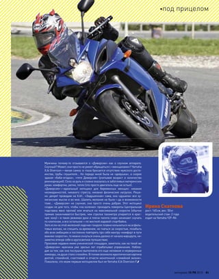 Мужчины почему-то  отзываются о  «Диверсии» как  о  скучном аппарате.
Скучный? Может, они просто не умеют обращаться с «женщинами»? Yamaha
XJ6 Diversion—явная самка: в глаза бросается отсутствие мужского досто-
инства, трубы глушителя… Но передо мной была не «девушка», а скорее
эдакая «баба-ягодка», «тетя Диверсия» (учитывая возраст и  количество
реинкарнаций). Села за руль и словно оказалась в заботливых материнских
руках: комфортно, уютно, тепло (это просто двигатель еще не остыл).
«Диверсия»—идеальный мотоцикл для  беременных женщин: никаких
неожиданностей, никакого стресса, никаких физических нагрузок. Реше-
но: декрет проводим на XJ6!.. «Задушенная» сама, она «душила» все ху-
лиганские мысли и во мне. Шалить желания не было—да и возможности
тоже… «Диверсия» не  скучная, она просто очень добрая. Этот мотоцикл
создан не для того, чтобы «на коленке» проходить повороты (центральная
подставка явно против) или  мчаться на  максимальной скорости (обычно
прямая заканчивается быстрее, чем стрелка тахометра упирается в крас-
ную зону)—в таких режимах руки и плечи пилота скоро начинают скучать
по клипонам, а все остальное—по жесткой ходовой спортбайка.
Зато если на этой железной лодочке-гондоле плавно колыхаться на асфаль-
товых волнах, не спешить за временем, не гнаться за скоростью, позабыть
обо всех амбициях и постоянно повторять про себя мантру «комфорт в пути
важнее скорости», то можно очнуться очень далеко от начала маршрута, не-
заметно втянув себя в кругосветное путешествие.
Проезжая недавно мимо ученической площадки, заметила, как на такой же
«Диверсии» мужчина уже зрелых лет отрабатывал упражнения. Наблю-
дая за тем, как она послушно выполняла его еще неловкие и неуверенные
команды, на душе стало спокойно. В голове возникла идиллическая картина
долгой, спокойной, счастливой и отчасти монотонной «семейной жизни».
Пожалела, что моим первым мотоциклом был не Yamaha XJ6 Diversion F.
Ирина Скаткова
рост: 165см, вес: 50кг
водительский стаж: 2 года
ездит на Yamaha YZF-R6
60°
моторевю 10/98 2010 61
под прицелом
 