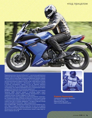 Первоевпечатлениеот YamahaXJ6DiversionF—«шестисотка»действительно
маленькая.Для моихгабаритовнужночто-то крупнее,поэтомугдеу Diversion
комфорт, понял не сразу. Вроде, посадка расслабленная, близкая к прямой,
с незначительным наклоном тела вперед… Но из-за размеров «кокпита»
мне при всем желании не удалось бы лечь на бак, чтобы укрыться от ветра:
впереди шлем уже встречался с  обтекателем, а  сзади копчик упирался
в  ступеньку пассажирского сиденья. И  ноги на  подножки пришлось
ставить целиком, так что изящная посадка Троя Бейлисса «на мысочках»
не получилась. Но в такой несоразмерности есть и положительная сторона:
управлять XJ6 можно чуть ли ни мизинцем правой ноги!
До 6000 об/мин двигательскорее напоминает «четырехсотку», но на отметке
тахометра «8000» Diversion оживает и  настойчиво требует «еще!»
«Скорострельная» коробка передач работает безукоризненно, и  вскоре
спидометр начинает пестрить цифрами «от 180 и выше».
Интересная штука: такое ощущение, что мой Suomy Defender спроектиро-
ван специально для езды на Yamaha XJ6 Diversion F. Если на макси-скутере
с огромным лопухом ветрового стекла на скорости за 120км/ч в шлеме по-
стоянно стоит шум, то за рулем «Диверсии»—ни звука! К тому же в полную
силу начала работать вентиляция… Чудеса аэродинамики!
Испытал работу ABS… Никаких впечатлений, если честно! Незаметно и бы-
стро—будь я  на  другом мотоцикле, сказал  бы, что  мне это не  нравится
(где же «полный контроль» над тупым железом?), но сегодня это маленькое
обстоятельство просто добавило положительных эмоций: а ведь скоро по-
явятся опавшие листья!..
Кирилл Чернышев,
спортивный обозреватель «Моторевю»
рост: 176см, вес: 95кг
водительский стаж: 13 лет
ездит на Suzuki AN650 Burgman
68°
моторевю 10/98 2010 63
под прицелом
 