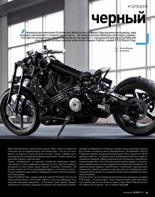 Круче черной машины только матово-черная. Такая, чтобы поглощала всеКруче черной машины только матово-черная. Такая, чтобы поглощала все
солнечные лучи и создавала вокруг себя темную дыру — вот это, что назы-солнечные лучи и создавала вокруг себя темную дыру — вот это, что назы-
вается, «по-мужски». И никто не узнает, что у вас… что вы… в общем, не со-вается, «по-мужски». И никто не узнает, что у вас… что вы… в общем, не со-
всем мужчина (но лечащий врач обещает улучшение!)—матово-черная тех-всем мужчина (но лечащий врач обещает улучшение!)—матово-черная тех-
ника любого делает отвязным мачо.ника любого делает отвязным мачо.
Похоже, «изобретатели» из  компании Confederate переживают творче-Похоже, «изобретатели» из  компании Confederate переживают творче-
ский кризис и устали выдумывать вариации на тему «простых-сложных»ский кризис и устали выдумывать вариации на тему «простых-сложных»
мотоциклов в стиле «палка, палка, огуречик—получился человечек». Тримотоциклов в стиле «палка, палка, огуречик—получился человечек». Три
базовые модели за 19 лет существования фирмы—согласитесь, негусто…базовые модели за 19 лет существования фирмы—согласитесь, негусто…
А как же развивать идею дальше? Придумывать новые технические реше-А как же развивать идею дальше? Придумывать новые технические реше-
ния? Пока тишина.ния? Пока тишина.
Новый P120 Black Flag—хорошо забытый старый P120 Fighter. По сути, этоНовый P120 Black Flag—хорошо забытый старый P120 Fighter. По сути, это
небольшой рестайлинг, легкий фэйс-лифтинг и чуть-чуть ребрендинг. Кон-небольшой рестайлинг, легкий фэйс-лифтинг и чуть-чуть ребрендинг. Кон-
структивно мотоциклы идентичны… но взгляните, какая красота! Предметструктивно мотоциклы идентичны… но взгляните, какая красота! Предмет
ожесточенных вечерних страданий настоящего мото-фетишиста! Хребто-ожесточенных вечерних страданий настоящего мото-фетишиста! Хребто-
вая рама из авиационного алюминия, внутри которой размещены емкостивая рама из авиационного алюминия, внутри которой размещены емкости
для топлива и моторного масла. Форсированная 120-дюймовая (1966смдля топлива и моторного масла. Форсированная 120-дюймовая (1966см33
))
V-образная «двойка», выдающая впечатляющие 160л.с. мощности и 183 НмV-образная «двойка», выдающая впечатляющие 160л.с. мощности и 183 Нм
крутящего момента… на заднем колесе! Алюминиевый маятник и паралле-крутящего момента… на заднем колесе! Алюминиевый маятник и паралле-
лограммная передняя подвеска оригинальной конструкции, «заряженные»лограммная передняя подвеска оригинальной конструкции, «заряженные»
амортизаторами Race Tech. Пятиступенчатая коробка передач со сближен-амортизаторами Race Tech. Пятиступенчатая коробка передач со сближен-
ными передаточными числами, разработанная компанией Confederate. Че-ными передаточными числами, разработанная компанией Confederate. Че-
тырехпоршневая передняя скоба Brembo и «невесомый» тормозной диск,тырехпоршневая передняя скоба Brembo и «невесомый» тормозной диск,
сделанный из карбона, керамики и еще черт знает чего. Карбоновые пяти-сделанный из карбона, керамики и еще черт знает чего. Карбоновые пяти-
спицевые колеса, дизайн и конструкция которых были разработаны компа-спицевые колеса, дизайн и конструкция которых были разработаны компа-
нией Confederate…нией Confederate…
И все бы ничего, но это инженерное великолепие мы уже видели на моделиИ все бы ничего, но это инженерное великолепие мы уже видели на модели
P120 Fighter… А черный окрас—лишь повод вспомнить известную маши-P120 Fighter… А черный окрас—лишь повод вспомнить известную маши-
ну. И сделать вид, что мы как бы не знаем, откуда у Black Flag растут ноги.ну. И сделать вид, что мы как бы не знаем, откуда у Black Flag растут ноги.
Но главное, что он черный… Нет, он матово-черный!Но главное, что он черный… Нет, он матово-черный!
текст: Антон Власов
фото: Arik Sokol
Луизианская компания Confederate Motorcycles собирает брутальные мотоциклы, вид
которых напоминает о скором конце света… Но американские байкеры настолько суровы,
что просто изощренных техно-кастомов им не хватает—специально для них Confederate
подготовила особую версию известной модели Fighter, новый P120 Black Flag.
черный
моторевюмоторевю 10/9810/98 20102010 7575
галерея
 