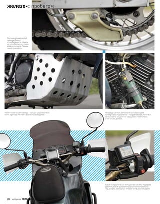 Какой же туристический мотоцикл без системы подогрева
рукояток руля! И даже летом она бывает востребована:
под дождем, прохладным вечером или в дальней дороге
Резервуар системы автоматической смазки цепи
выглядит весьма экзотично—по крайней мере, почти все
мотоциклисты озадаченно спрашивают, что это такое,
и что оно тут делает?..
Система автоматической
смазки избавляет
от необходимости следить
за, не побоюсь этого слова,
влажностью цепи. Правда,
немного пачкается
Алюминиевая защита картера—как щит средневекового
воина: прочная, тяжелая и жизненно необходимая
78 моторевю 10/98/ 2010
железос пробегом
 