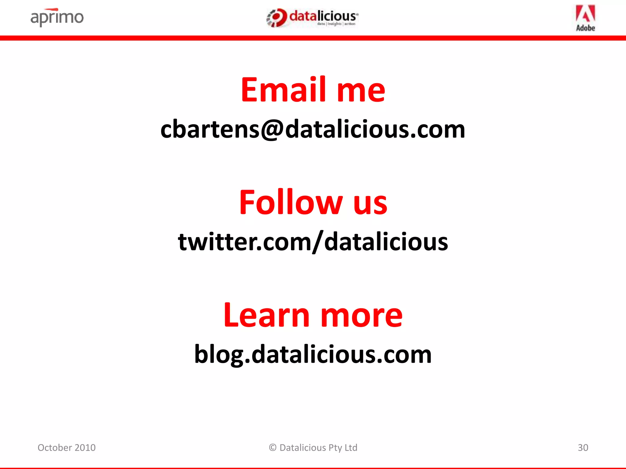 October 2010 © Datalicious Pty Ltd 30
Email me
cbartens@datalicious.com
Follow us
twitter.com/datalicious
Learn more
blog.datalicious.com
 