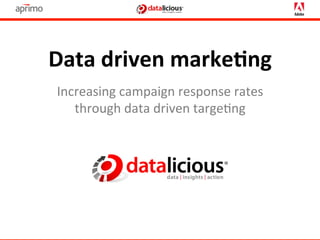 Data	
  driven	
  marke-ng	
  
 Increasing	
  campaign	
  response	
  rates	
  
    through	
  data	
  driven	
  targe3ng	
  
 