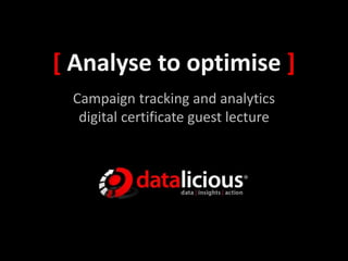 [ Analyse to optimise ]
Campaign tracking and analytics
digital certificate guest lecture
 