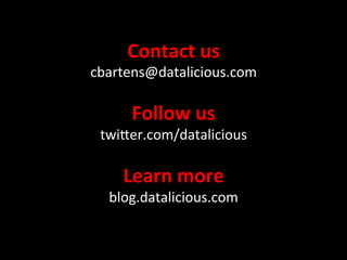 Contact	
  us	
  
cbartens@datalicious.com	
  
          	
  
       Follow	
  us	
  
 twiXer.com/datalicious	
  
           	
  
     Learn	
  more	
  
   blog.datalicious.com	
  
             	
  
 