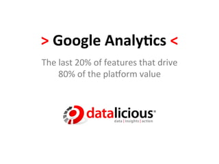 >	
  Google	
  Analy,cs	
  <	
  
The	
  last	
  20%	
  of	
  features	
  that	
  drive	
  	
  
       80%	
  of	
  the	
  pla5orm	
  value	
  
 