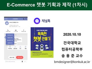 E-Commerce 챗봇 기획과 제작 (1차시)
2020.10.10
건국대학교
컴퓨터공학부
송 용 준 교수
bmdesigner@konkuk.ac.kr
 
