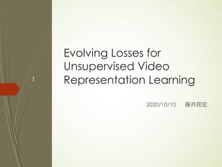 Evolving Losses for
Unsupervised Video
Representation Learning
2020/10/10 藤井亮宏
1
 