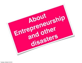 About
Entrepreneurship
and other
disasters
Tuesday, October 26, 2010
 