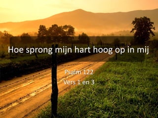 Hoe sprong mijn hart hoog op in mijPsalm 122Vers 1 en 3