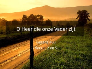 O Heer die onze Vader zijtGezang 463Vers 1, 2 en 5