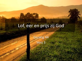 Lof, eer en prijs zij GodGezang 44Vers 3