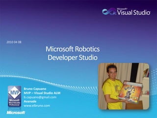 Microsoft RoboticsDeveloper Studio 2010 04 08 Bruno Capuano MVP – Visual Studio ALM b.capuano@gmail.com Avanade www.elbruno.com 
