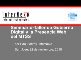 Seminario-Taller de Gobierno
Digital y la Presencia Web
del MTSS
por Paul Fervoy, InterNexo
San José, 22 de noviembre, 2010
 