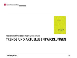 Allgemeiner Überblick (nach Groundswell)
TRENDS UND AKTUELLE ENTWICKLUNGEN



© 2011 DigiMediaL                          / 37
 