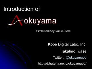 Introduction of
Kobe Digital Labo, Inc.
Takahiro Iwase
Twitter: @okuyamaoo
http://d.hatena.ne.jp/okuyamaoo/
Distributed Key-Value Store
 