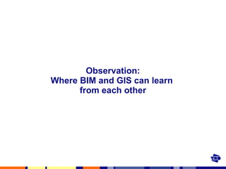 Observation: Where BIM and GIS can learn  from each other 